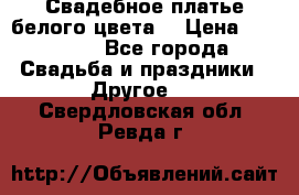 Свадебное платье белого цвета  › Цена ­ 10 000 - Все города Свадьба и праздники » Другое   . Свердловская обл.,Ревда г.